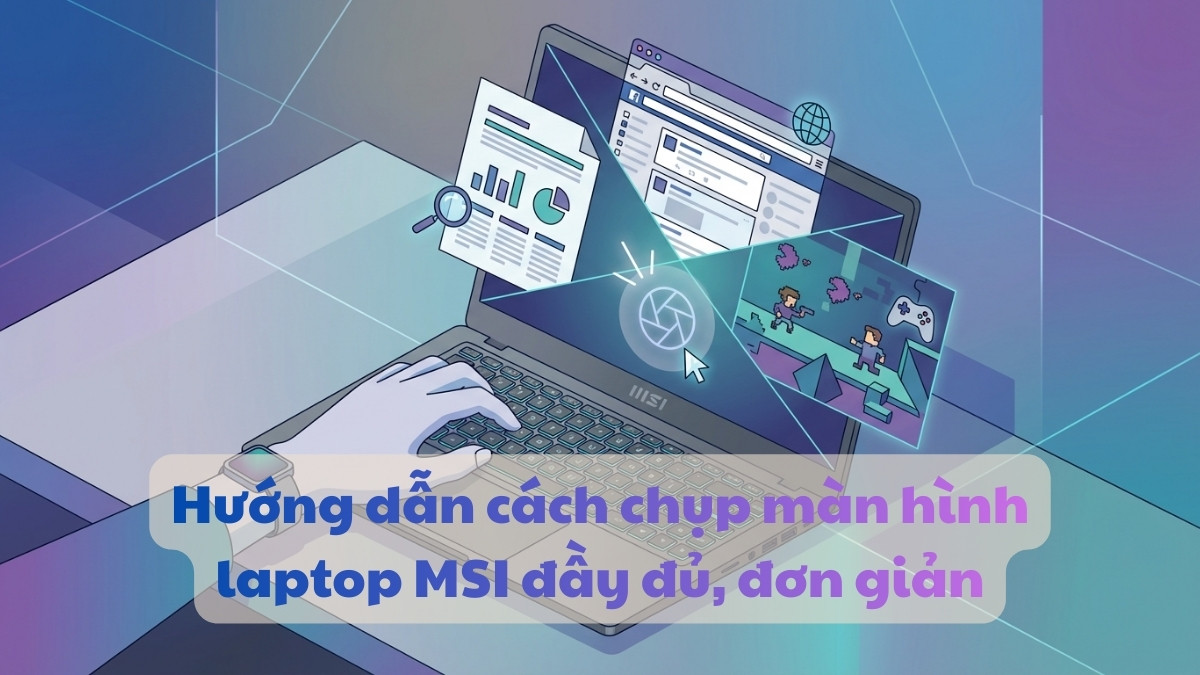 Hướng dẫn cách chụp màn hình laptop MSI đầy đủ, đơn giản